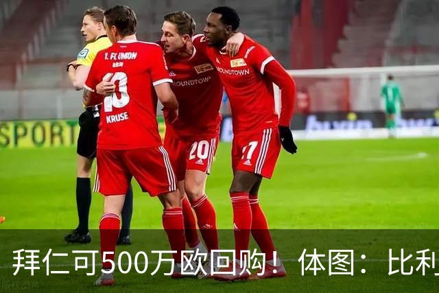拜仁可500万欧回购！体图：比利亚雷亚尔有意1000万报价伊兰昆达