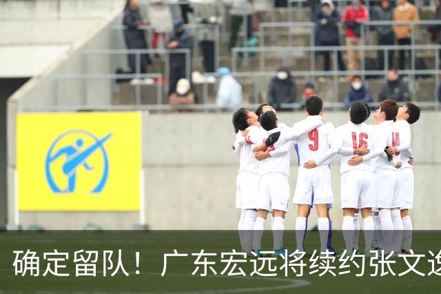 确定留队！广东宏远将续约张文逸，杜锋不用却给合同